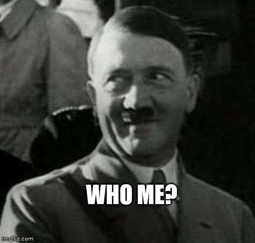 Hitler laugh  | WHO ME? | image tagged in hitler laugh | made w/ Imgflip meme maker
