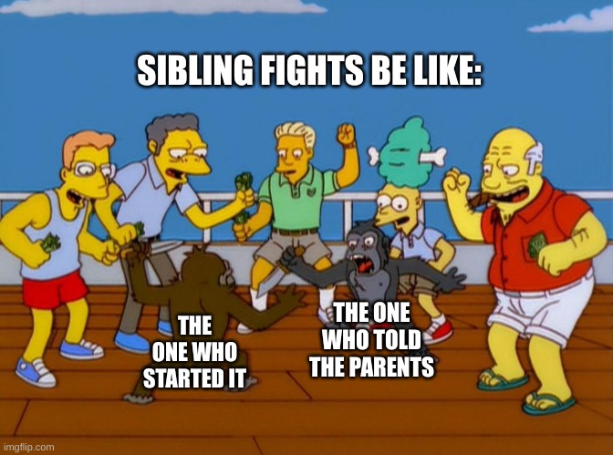 which sibling were you? | SIBLING FIGHTS BE LIKE:; THE ONE WHO TOLD THE PARENTS; THE ONE WHO STARTED IT | image tagged in simpsons monkey fight,memes,relatable,sibling memes | made w/ Imgflip meme maker
