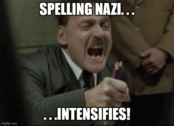 Angry Hitler Untergang Pencils | SPELLING NAZI. . . . . .INTENSIFIES! | image tagged in angry hitler untergang pencils | made w/ Imgflip meme maker