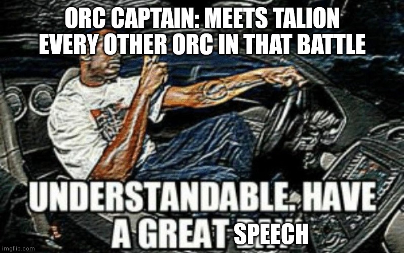 The orcs are nice for letting him give a speech | ORC CAPTAIN: MEETS TALION
EVERY OTHER ORC IN THAT BATTLE; SPEECH | image tagged in understandeble,shadow of mordor,orcs | made w/ Imgflip meme maker
