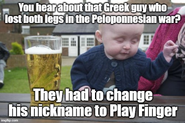 Plato loses his legs in war | You hear about that Greek guy who lost both legs in the Peloponnesian war? They had to change his nickname to Play Finger | image tagged in memes,drunk baby | made w/ Imgflip meme maker