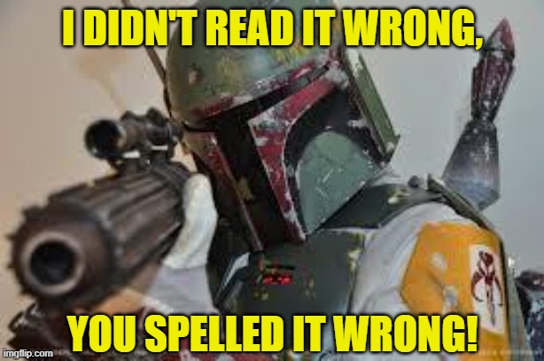 boba fett | I DIDN'T READ IT WRONG, YOU SPELLED IT WRONG! | image tagged in boba fett | made w/ Imgflip meme maker