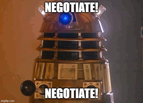 dalek | NEGOTIATE! NEGOTIATE! | image tagged in dalek | made w/ Imgflip meme maker