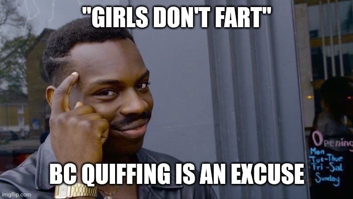 Roll Safe Think About It | "GIRLS DON'T FART"; BC QUIFFING IS AN EXCUSE | image tagged in memes,roll safe think about it | made w/ Imgflip meme maker