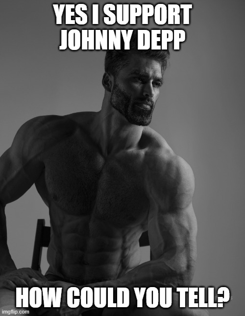 Giga Chad | YES I SUPPORT JOHNNY DEPP; HOW COULD YOU TELL? | image tagged in giga chad | made w/ Imgflip meme maker