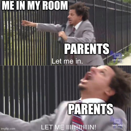 let me in |  ME IN MY ROOM; PARENTS; PARENTS | image tagged in let me in | made w/ Imgflip meme maker