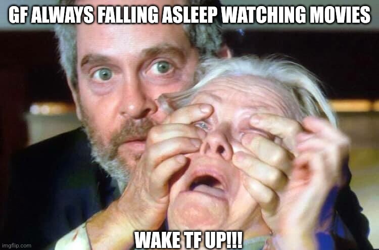 OPEN YOUR EYES |  GF ALWAYS FALLING ASLEEP WATCHING MOVIES; WAKE TF UP!!! | image tagged in open your eyes,gf stories,movies | made w/ Imgflip meme maker