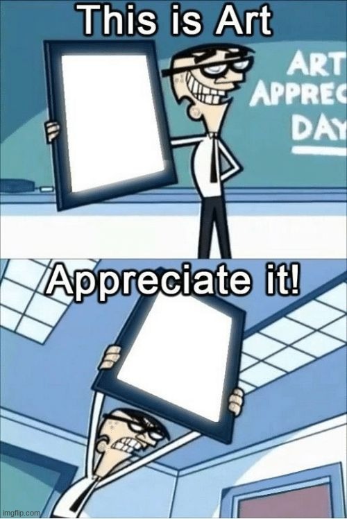 this is art, appreciate it | image tagged in this is art appreciate it | made w/ Imgflip meme maker