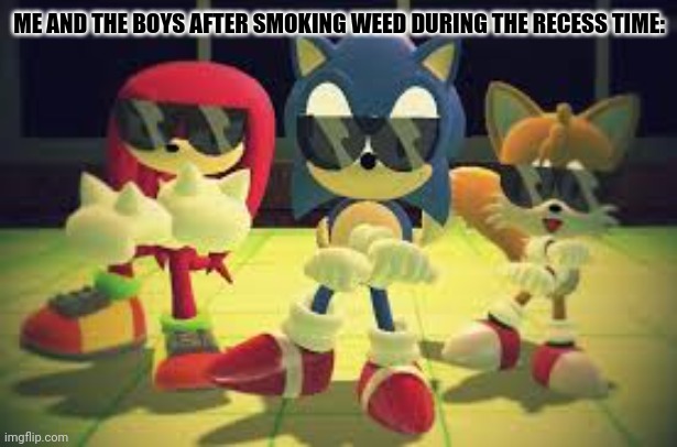 ME AND THE BOYS AFTER SMOKING WEED DURING THE RECESS TIME: | image tagged in memes,sanic,tilts | made w/ Imgflip meme maker