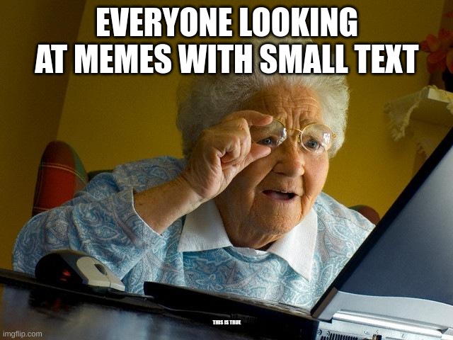 wot everyone does to small text | EVERYONE LOOKING AT MEMES WITH SMALL TEXT; THIS IS TRUE | image tagged in memes,grandma finds the internet,smol text,grandma | made w/ Imgflip meme maker