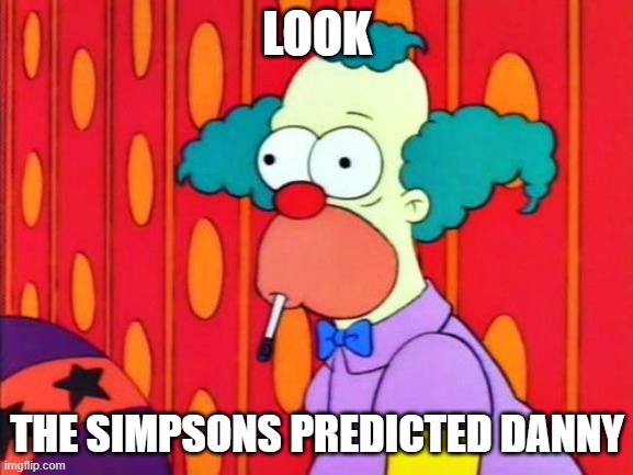 Krusty The Clown What The Hell Was That? | LOOK; THE SIMPSONS PREDICTED DANNY | image tagged in krusty the clown what the hell was that | made w/ Imgflip meme maker