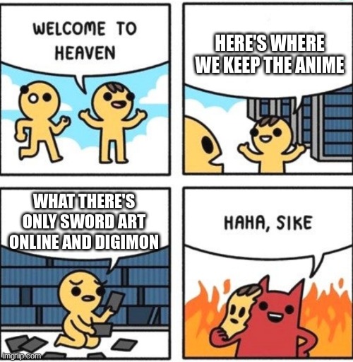 I'm a weeb and I'm proud | HERE'S WHERE WE KEEP THE ANIME; WHAT THERE'S ONLY SWORD ART ONLINE AND DIGIMON | image tagged in welcome to heaven | made w/ Imgflip meme maker