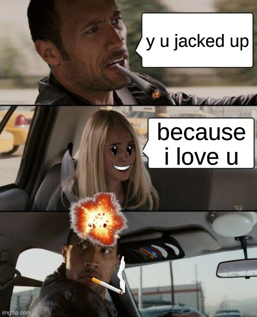 love moment | y u jacked up; because i love u | image tagged in memes,the rock driving | made w/ Imgflip meme maker