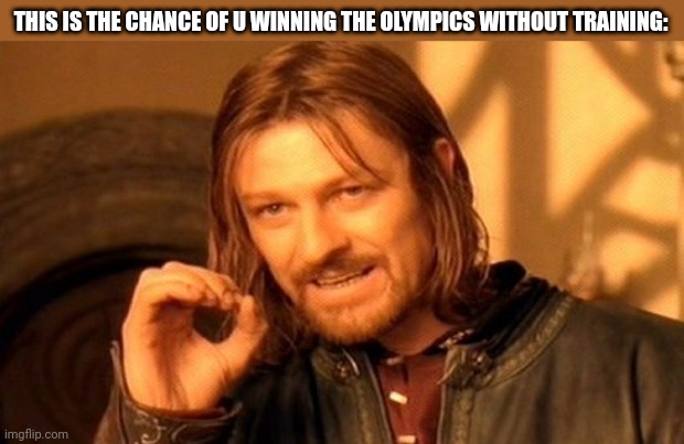 One Does Not Simply Meme | THIS IS THE CHANCE OF U WINNING THE OLYMPICS WITHOUT TRAINING: | image tagged in memes,olympics,lil | made w/ Imgflip meme maker