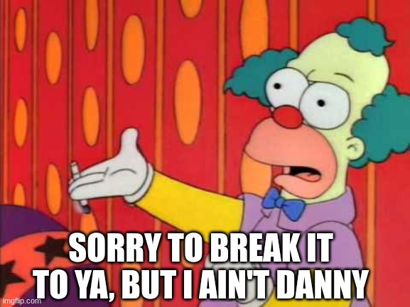 SORRY TO BREAK IT TO YA, BUT I AIN'T DANNY | made w/ Imgflip meme maker