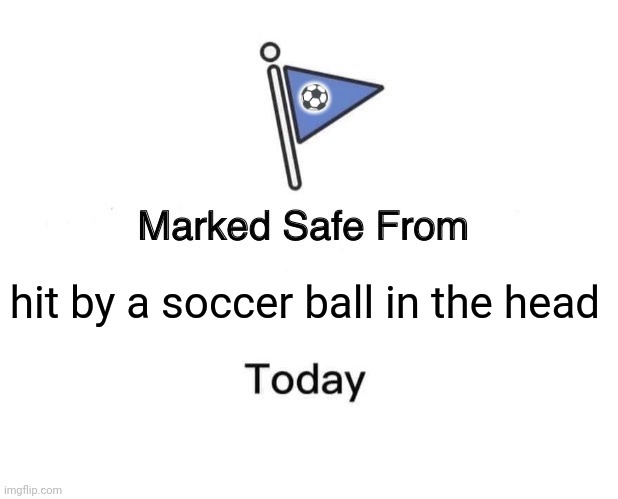 Marked Safe From |  ⚽; hit by a soccer ball in the head | image tagged in memes,soccer,head | made w/ Imgflip meme maker