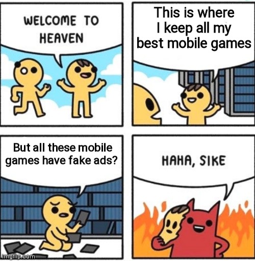 It's true though | This is where I keep all my best mobile games; But all these mobile games have fake ads? | image tagged in welcome to heaven,heaven,satan,devil | made w/ Imgflip meme maker