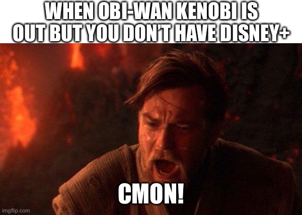You Were The Chosen One (Star Wars) | WHEN OBI-WAN KENOBI IS OUT BUT YOU DON’T HAVE DISNEY+; CMON! | image tagged in memes,you were the chosen one star wars | made w/ Imgflip meme maker