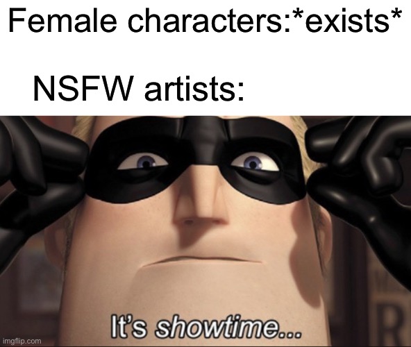 No title | Female characters:*exists*; NSFW artists: | image tagged in it's showtime,nsfw,artist,rule 34 | made w/ Imgflip meme maker