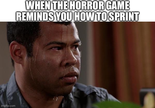 sweating bullets | WHEN THE HORROR GAME REMINDS YOU HOW TO SPRINT | image tagged in sweating bullets | made w/ Imgflip meme maker