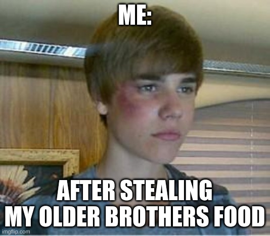 me: |  ME:; AFTER STEALING MY OLDER BROTHERS FOOD | image tagged in justin bieber | made w/ Imgflip meme maker