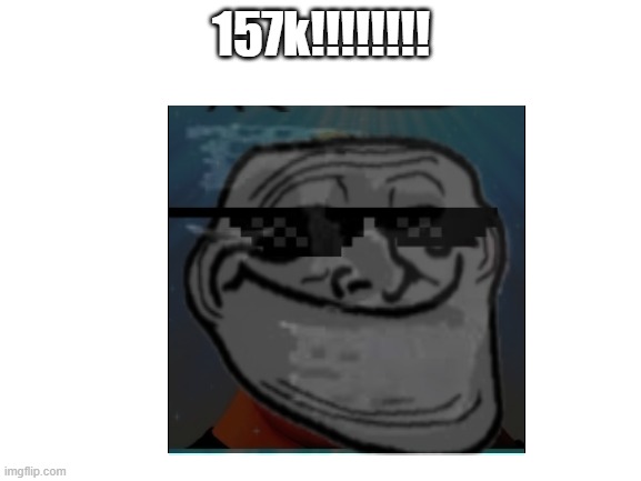 157k!!!!!!!! | made w/ Imgflip meme maker