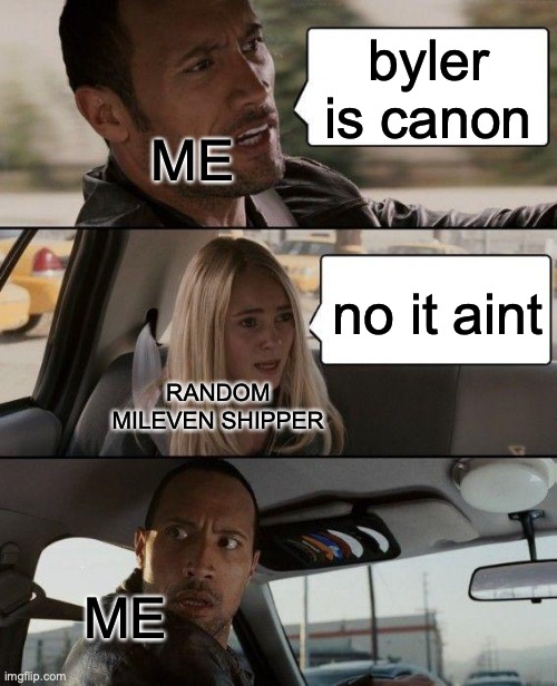 yes | byler is canon; ME; no it aint; RANDOM MILEVEN SHIPPER; ME | image tagged in memes,the rock driving | made w/ Imgflip meme maker