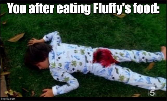 Bloody butthurt | You after eating Fluffy's food: | image tagged in bloody butthurt | made w/ Imgflip meme maker