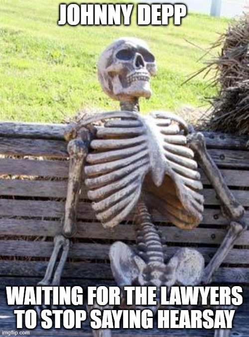 Waiting Skeleton | JOHNNY DEPP; WAITING FOR THE LAWYERS TO STOP SAYING HEARSAY | image tagged in memes,waiting skeleton | made w/ Imgflip meme maker