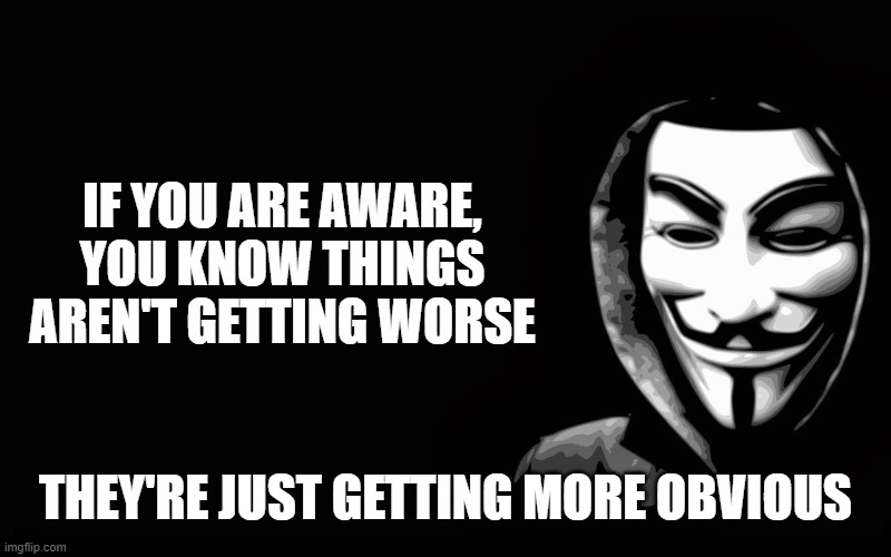 A Sign of the Rise of Human Consciousness | IF YOU ARE AWARE, YOU KNOW THINGS AREN'T GETTING WORSE; THEY'RE JUST GETTING MORE OBVIOUS | image tagged in the great awakening,dark to light,fight back,the human collective | made w/ Imgflip meme maker