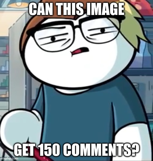 lets at least try??? | CAN THIS IMAGE; GET 150 COMMENTS? | image tagged in what the | made w/ Imgflip meme maker