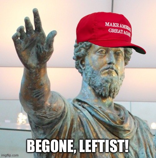 MAGA Marcus Aurelius |  BEGONE, LEFTIST! | image tagged in maga marcus aurelius | made w/ Imgflip meme maker