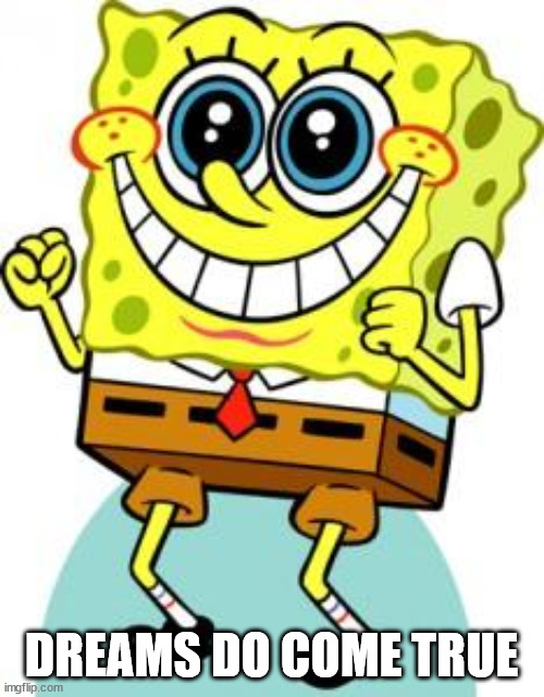 Spongebob happy | DREAMS DO COME TRUE | image tagged in spongebob happy | made w/ Imgflip meme maker