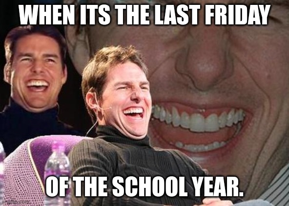 for me it is. | WHEN ITS THE LAST FRIDAY; OF THE SCHOOL YEAR. | image tagged in tom cruise laugh,skool,school,last,friday,funny | made w/ Imgflip meme maker