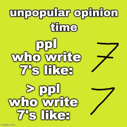 my favorofavoriietee rirte number is 7 hhhhhhhhhhhh | ppl who write 7's like:; > ppl who write 7's like: | image tagged in unpopular opinion | made w/ Imgflip meme maker