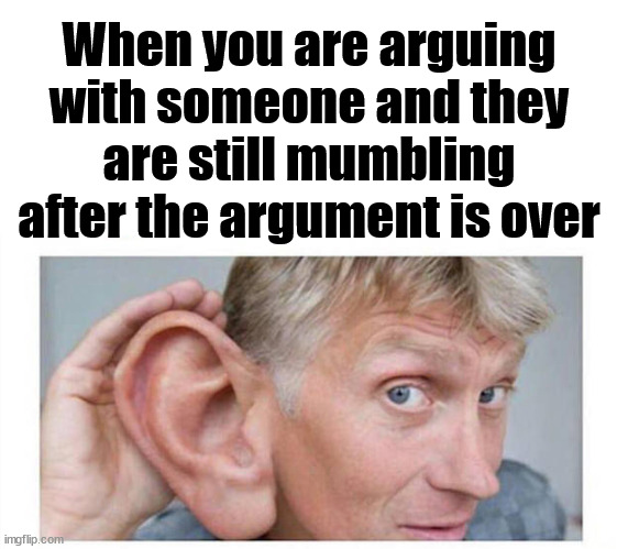 When you are arguing with someone and they are still mumbling after the argument is over | image tagged in argument | made w/ Imgflip meme maker