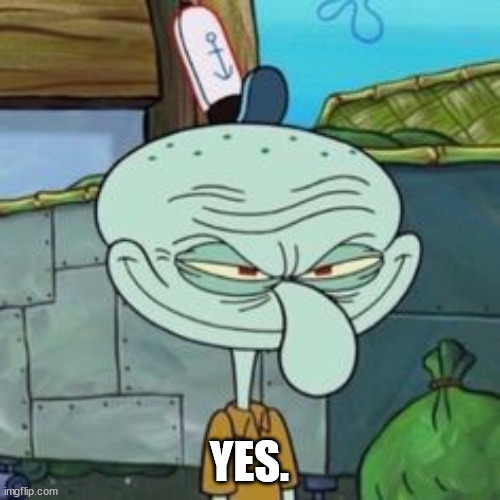 Evil Squidward | YES. | image tagged in evil squidward | made w/ Imgflip meme maker