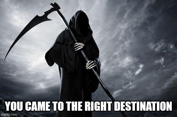 Death | YOU CAME TO THE RIGHT DESTINATION | image tagged in death | made w/ Imgflip meme maker