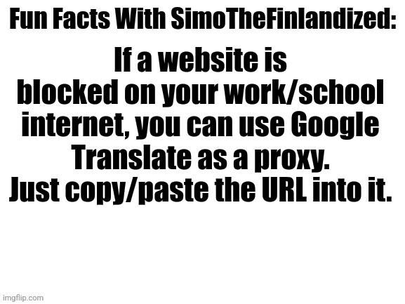 Technology Life-Hack #001 (By SimoTheFinlandized - 2022 CE) |  If a website is blocked on your work/school internet, you can use Google Translate as a proxy. Just copy/paste the URL into it. | image tagged in fun facts with simothefinlandized,technology,life hack | made w/ Imgflip meme maker