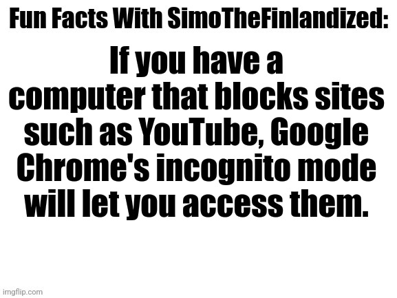 Technology Life-Hack #002 (By SimoTheFinlandized- 2022 CE) | If you have a computer that blocks sites such as YouTube, Google Chrome's incognito mode will let you access them. | image tagged in fun facts with simothefinlandized,technology,life hack | made w/ Imgflip meme maker