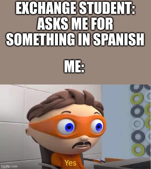 Protegent Yes | EXCHANGE STUDENT: ASKS ME FOR SOMETHING IN SPANISH; ME: | image tagged in protegent yes | made w/ Imgflip meme maker