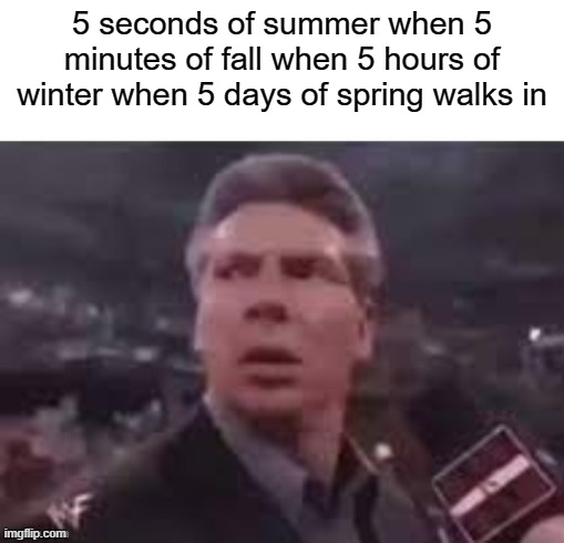 x when x walks in | 5 seconds of summer when 5 minutes of fall when 5 hours of winter when 5 days of spring walks in | image tagged in x when x walks in,amogus sussy | made w/ Imgflip meme maker