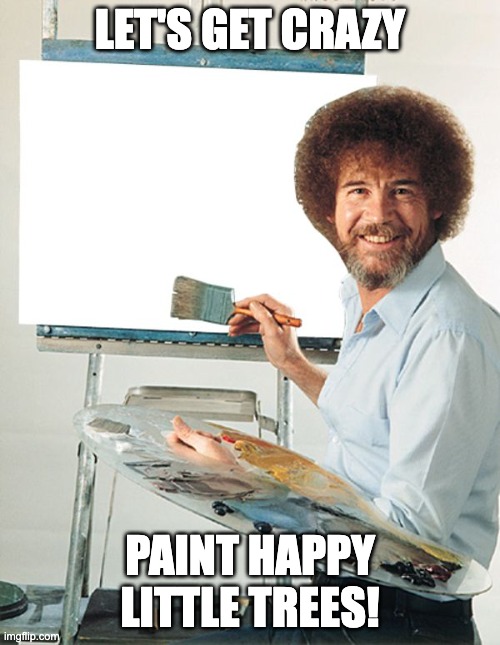 Bob Ross Blank Canvas | LET'S GET CRAZY; PAINT HAPPY LITTLE TREES! | image tagged in bob ross blank canvas | made w/ Imgflip meme maker