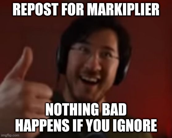 Markiplier thumbs up | REPOST FOR MARKIPLIER; NOTHING BAD HAPPENS IF YOU IGNORE | image tagged in markiplier thumbs up | made w/ Imgflip meme maker