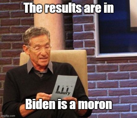 Biden moron | The results are in; Biden is a moron | image tagged in maury lie detector | made w/ Imgflip meme maker