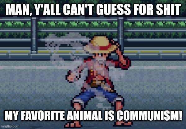 To be fr, it's cats | MAN, Y'ALL CAN'T GUESS FOR SHIT; MY FAVORITE ANIMAL IS COMMUNISM! | image tagged in e | made w/ Imgflip meme maker