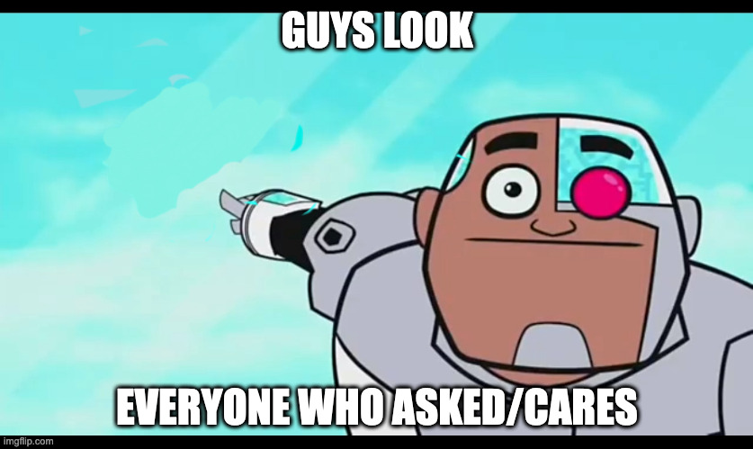 GUYS LOOK EVERYONE WHO ASKED/CARES | image tagged in guys look a blank | made w/ Imgflip meme maker