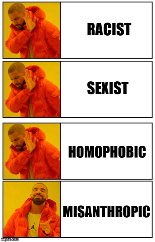 All of the above |  RACIST; SEXIST; HOMOPHOBIC; MISANTHROPIC | image tagged in drake 4 panel yes no approval disapprove | made w/ Imgflip meme maker