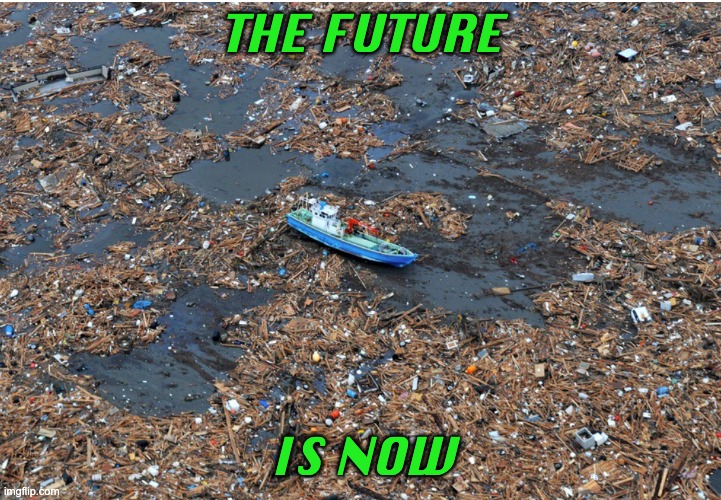 If you're pro-life, be against plastic trash | THE FUTURE IS NOW | image tagged in life,earth,plastic,pollution | made w/ Imgflip meme maker