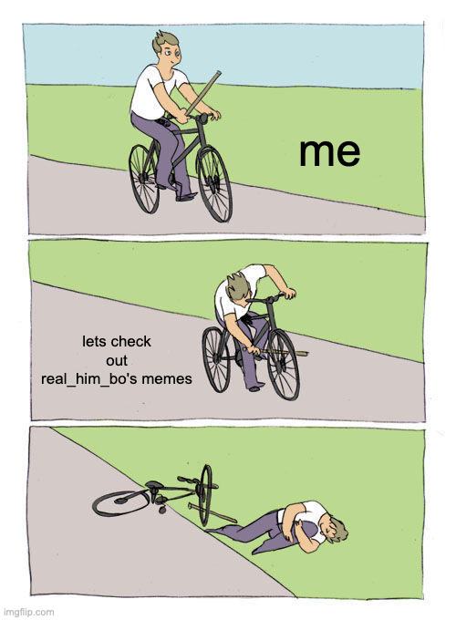 Bike Fall Meme | me lets check out real_him_bo's memes | image tagged in memes,bike fall | made w/ Imgflip meme maker